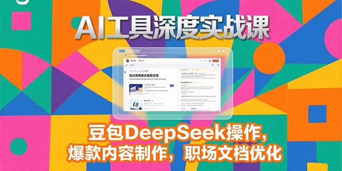 （15372期）2025AI工具深度实战课，豆包DeepSeek操作，爆款内容制作，职场文档优化-网创前栈
