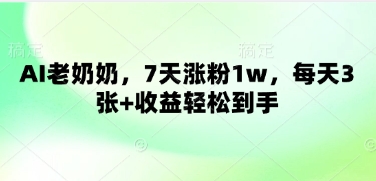 AI老奶奶，7天涨粉1w，每天3张+收益轻松到手-网创前栈