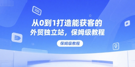 从0到1打造能获客的外贸独立站，保姆级教程-网创前栈