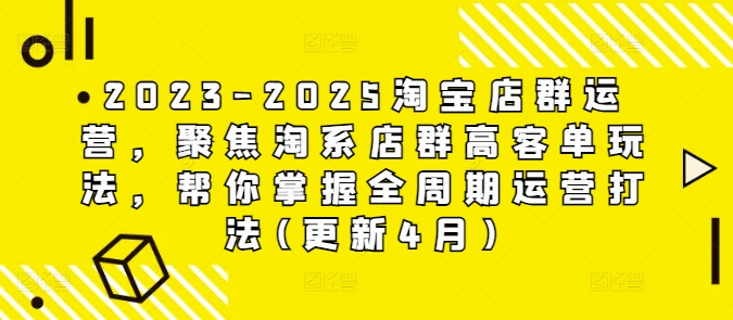 2023-2025淘宝店群运营，聚焦淘系店群高客单玩法，帮你掌握全周期运营打法(更新4月)-网创前栈