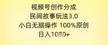 视频号创作分成，民间故事玩法3.0.小白无脑操作，100%原创，日入几张-网创前栈