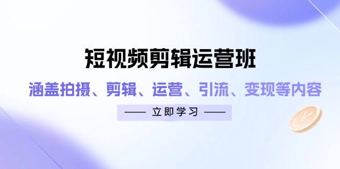（14457期）短视频剪辑运营班：涵盖拍摄、剪辑、运营、引流、变现等内容-网创前栈