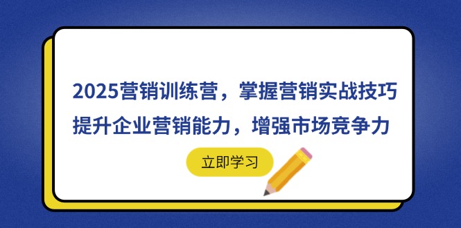 （14456期）2025营销训练营，掌握营销实战技巧，提升企业营销能力，增强市场竞争力-网创前栈