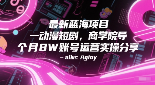 最新蓝海项目动漫短剧，商学院导师单抖音号一个月8W账号运营实操分享-网创前栈
