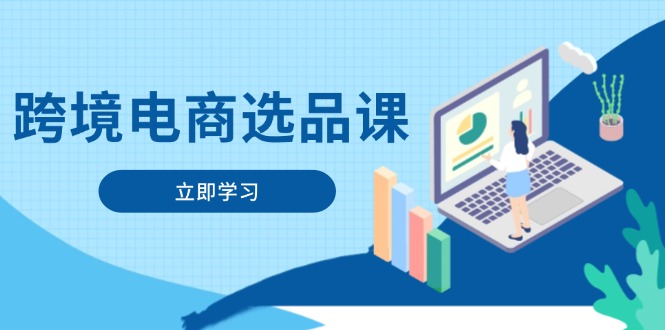（14547期）跨境电商选品课：涵盖电动滑板车、健康医疗、电子游戏、厨房用品、宠物等-网创前栈