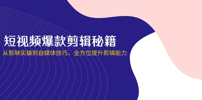 （14244期）短视频爆款剪辑秘籍，从剪映实操到自媒体技巧，全方位提升剪辑能力-网创前栈