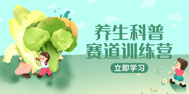 （14834期）养生科普赛道训练营，AI矩阵+爆款标题+插画教学，2月3万粉接广1800/条-网创前栈