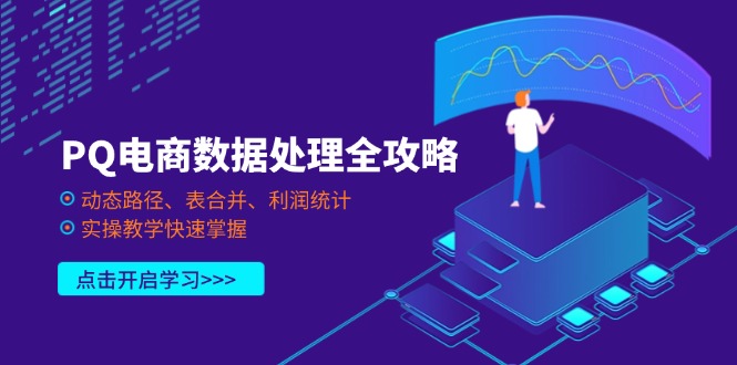 （14240期）PQ电商数据处理全攻略，动态路径、表合并、利润统计，实操教学快速掌握-网创前栈