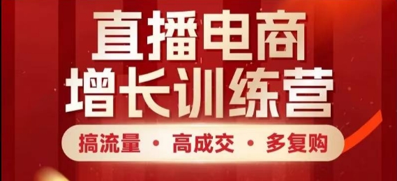 直播电商增长训练营，搞流量·高成交·多复购，快速上手有思路-网创前栈