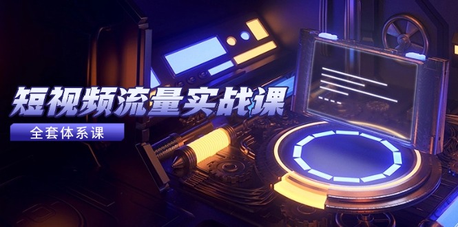 （14937期）短视频流量实战课，从平台选择到内容变现，爆款公式与投放技巧-网创前栈