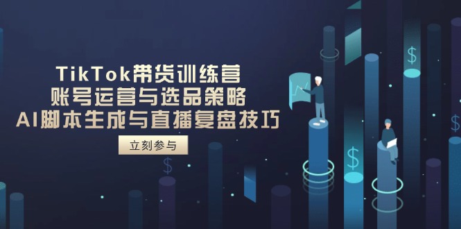 （14420期）TikTok带货训练营，账号运营与选品策略，AI脚本生成与直播复盘技巧-网创前栈
