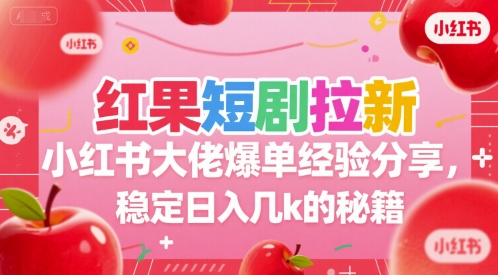 红果短剧拉新小红书大佬爆单经验分享，稳定日入几k的秘籍-网创前栈