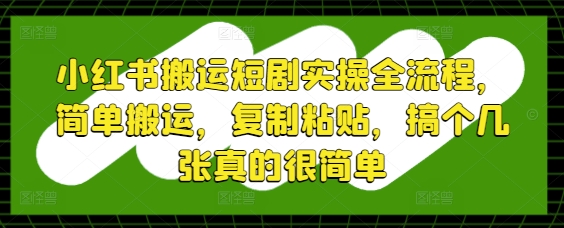 小红书搬运短剧实操全流程，简单搬运，复制粘贴，搞个几张真的很简单-网创前栈
