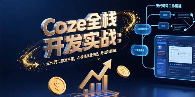 （15507期）Coze全栈开发实战：无代码工作流搭建，AI视频批量生成，商业变现路径-网创前栈
