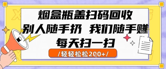 烟盒瓶盖扫码回收，别人随手扔 我们随手挣，闷声发大财，每天扫一扫，轻轻松松2张【揭秘】-网创前栈