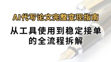 0投入月过1W+AI代写论文完整变现指南：从工具使用到稳定接单的全流程拆解-网创前栈