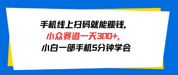 手机线上扫码就能挣钱，小众赛道一天3张+，小白一部手机5分钟学会-网创前栈