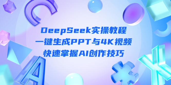 （14300期）DeepSeek入门实操教程：一键生成PPT与4K视频，快速掌握AI创作技巧-网创前栈
