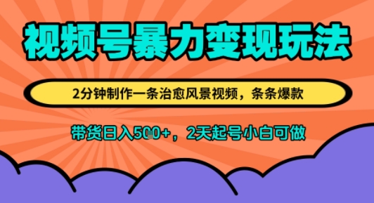 视频号暴力变现玩法，2分钟制作一条治愈风景视频，条条爆款，挂橱窗带货日入5张+，2天起号小白可做-网创前栈