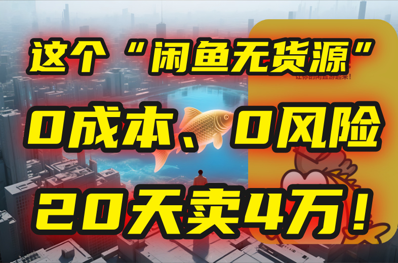 （15433期）别再瞎忙了！这个“闲鱼无货源”玩法，0成本、0风险，我20天卖4万！-网创前栈
