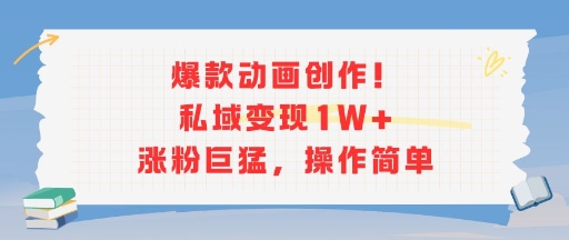 爆款动画创作！私域变现1W+涨粉巨猛，操作简单-网创前栈