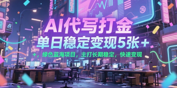 AI代写打金，单日稳定变现5张+，绿色蓝海项目，主打长期稳定，快速变现【揭秘】-网创前栈