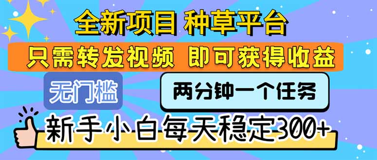 （15413期）全新项目 种草平台 只需要转发任务视频 即可获得收益 新手小白每天300+-网创前栈