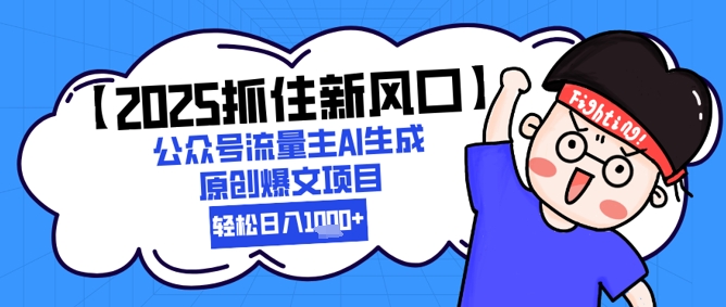 【2025抓住新风口】公众号流量主AI生成原创爆文项目，轻松日入1k+-网创前栈