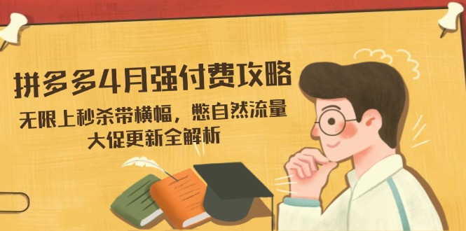 （14379期）拼多多4月强付费攻略，无限上秒杀带横幅，憋自然流量，大促更新全解析-网创前栈