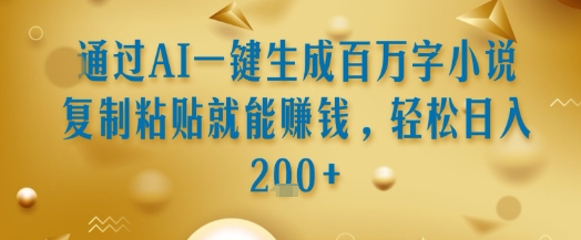 通过AI一键生成百万字小说复制粘贴就能挣钱，轻松日入2张+【揭秘】-网创前栈