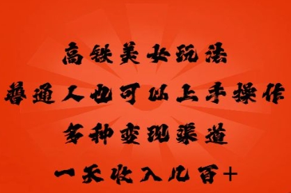 高铁美女玩法，普通人也可以轻松上手，多种渠道变现，一天几张-网创前栈