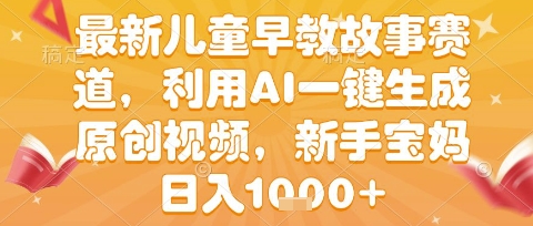 最新儿童早教故事赛道，利用AI一键生成,原创视频，新手宝妈日入1k+【揭秘】-网创前栈