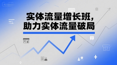 实体流量增长班，助力实体流量破局-网创前栈