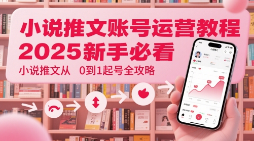 小说推文账号运营起号教程，2025新手必看，小说推文从0到1起号全攻略-网创前栈
