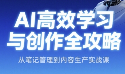 AI高效学习与创作全攻略，从笔记管理到内容生产实战课-网创前栈
