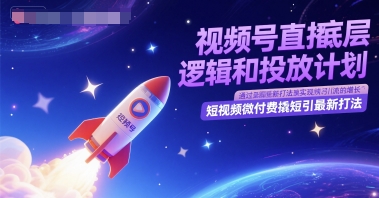 视频号直播底层逻辑和投放计划，短视频微付费撬短引最新打法-网创前栈