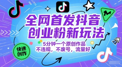 全网首发抖音创业粉新玩法，5分钟一个原创作品，不违规，不废号，流量好-网创前栈