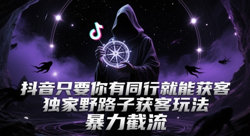 抖音只要你有同行就能获客，独家野路子获客玩法，暴力截流【揭秘】-网创前栈