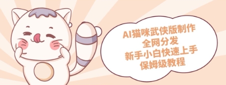 AI猫咪武侠版制作，全网分发，新手小白快速上手，保姆级教程-网创前栈