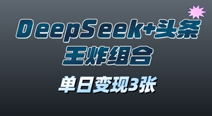 2025年DeepSeek+头条王炸组合，单日变现3张-网创前栈