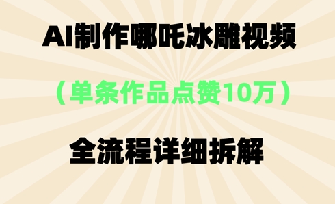 AI哪吒冰雕视频，单条视频点赞10W+，全流程详细拆解-网创前栈