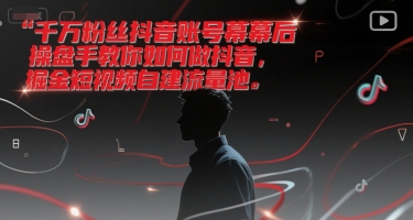 千万粉丝抖音账号幕后操盘手教你如何做抖音，掘金短视频自建流量池-网创前栈