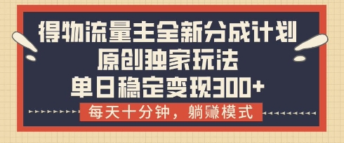 得物流量主全新分成计划模式，原创独家玩法，每天十分钟，躺挣模式，单日稳定变现3张+【揭秘】-网创前栈