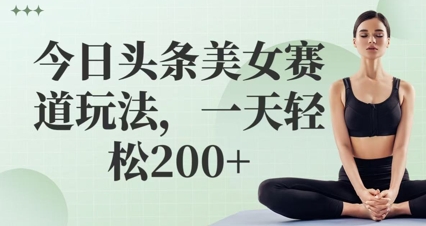 今日头条美女赛道玩法，一天轻松2张+-网创前栈