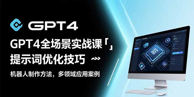 （15499期）GPT4全场景实战课：提示词优化技巧，机器人制作方法，多领域应用案例-网创前栈
