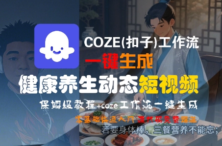 COZE(扣子)工作流一键生成健康养生动态短视频，保姆级教程，零基础快速入门-网创前栈
