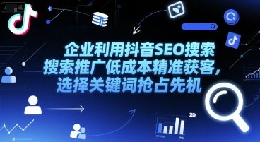 企业利用抖音SEO搜索推广低成本精准获客，选择关键词抢占先机-网创前栈