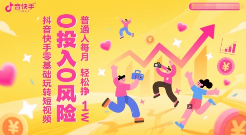 抖音快手零基础玩转短视频，0投入0风险，普通人每月轻松挣1W-网创前栈