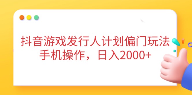 （14371期）抖音游戏发行人计划偏门玩法，手机操作，日入2000+-网创前栈