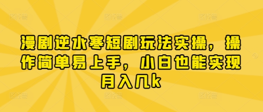 漫剧逆水寒短剧玩法实操，操作简单易上手，小白也能实现月入几k-网创前栈